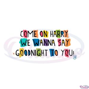 come-on-harry-we-wanna-say-goodnight-to-you-svg-cutting-files