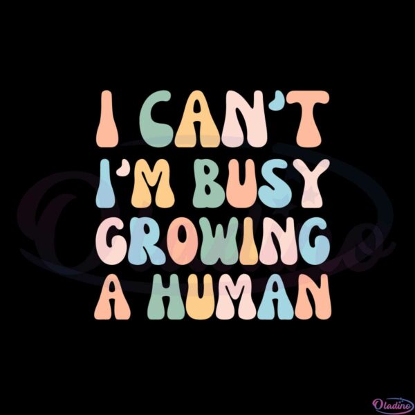 i-cant-im-busy-growing-a-human-best-svg-cutting-digital-files