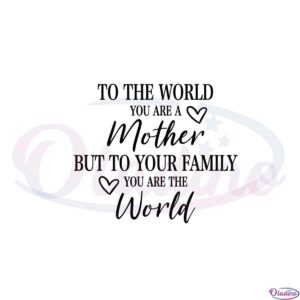 to-the-world-you-are-a-mother-but-to-your-family-you-are-the-world-svg