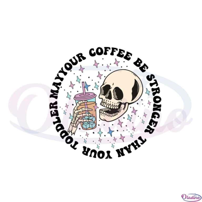 May Your Coffee Be Stronger Than You Toddler Skeleton Coffee Lover Svg