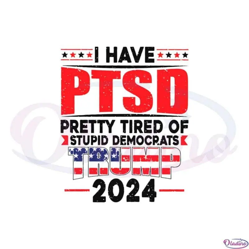 i-have-ptsd-pretty-tired-of-stupid-democrats-trump-2024-svg