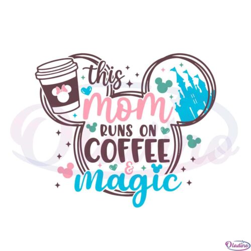 this-mom-runs-on-coffee-magic-disney-mom-svg-cutting-files