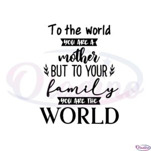 to-the-world-you-are-a-mother-but-to-your-family-you-are-the-world-svg