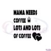 mama-needs-coffee-lots-and-lots-of-coffee-mom-love-coffee-svg