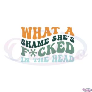 groovy-champagne-problems-what-a-shame-shes-fucked-in-the-head-svg