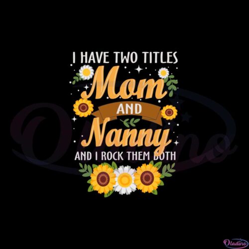 i-have-two-titles-mom-and-nanny-flower-mothers-day-quote-svg