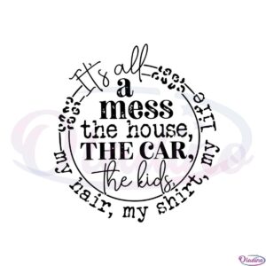 its-all-a-mess-the-house-the-car-the-kids-funny-mama-svg