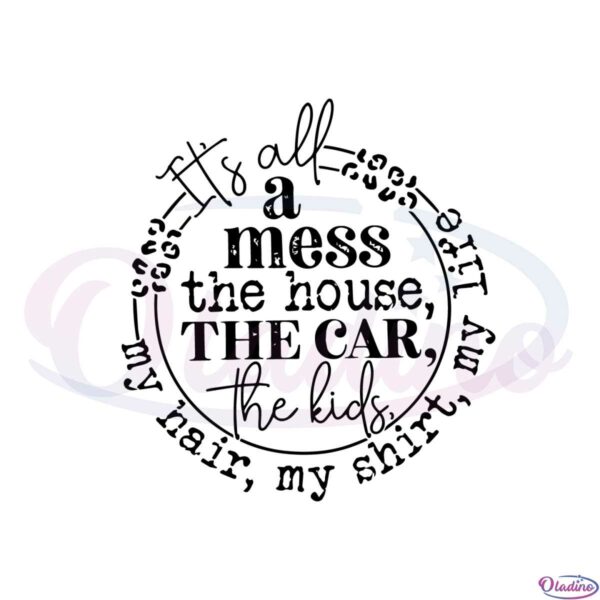 its-all-a-mess-the-house-the-car-the-kids-funny-mama-svg