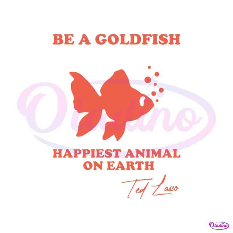 ted-lasso-be-a-goldfish-happiest-animal-on-earth-svg-cutting-files