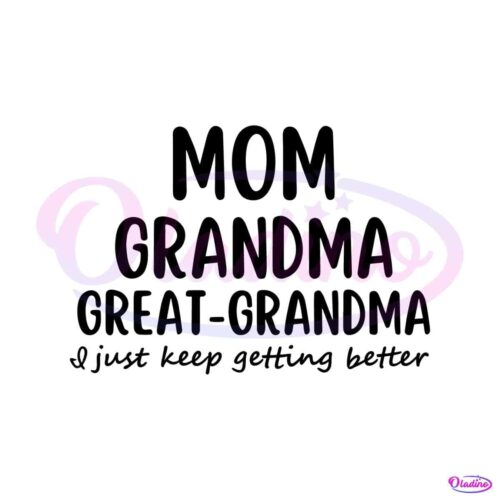 mom-grandma-great-grandma-i-just-keep-getting-better-svg