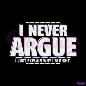 i-never-argue-i-just-explain-why-im-right-novelty-sarcastic-svg