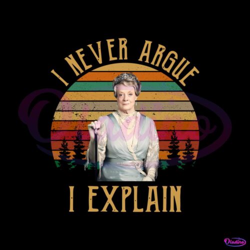 maggie-smith-downton-abbey-i-never-argue-i-explain-png