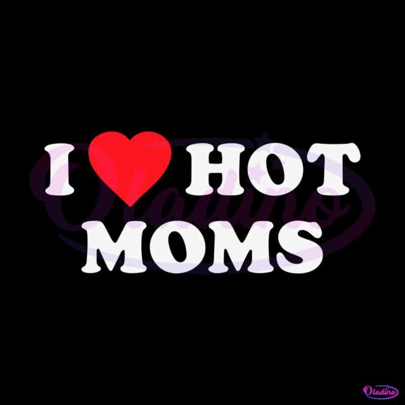 i-love-hot-moms-happy-mothers-day-mom-love-svg-cutting-files