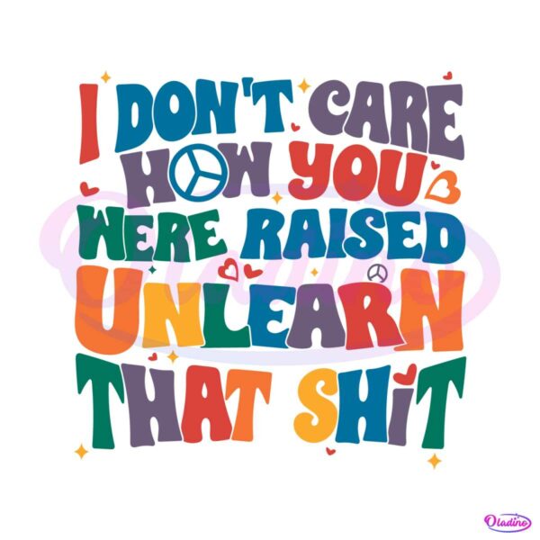 i-do-not-care-how-you-were-raised-unlearn-that-shit-svg