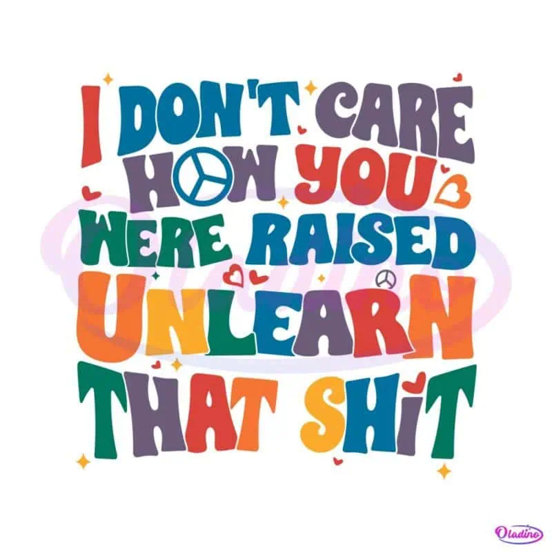 i-do-not-care-how-you-were-raised-unlearn-that-shit-svg