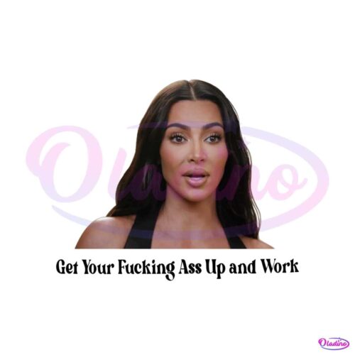 get-your-fucking-ass-up-and-work-kim-kardashian-meme-png