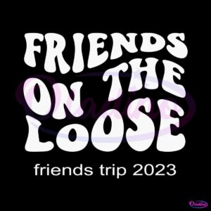 friends-on-the-loose-friends-trip-best-svg-cutting-digital-files