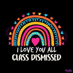 i-love-you-all-class-dismissed-last-day-of-school-teacher-rainbow-svg