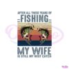 after-all-these-years-of-fishing-my-wife-is-still-my-best-catch-svg-file