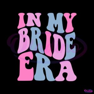 bride-in-my-bride-era-funny-best-svg-cutting-digital-files