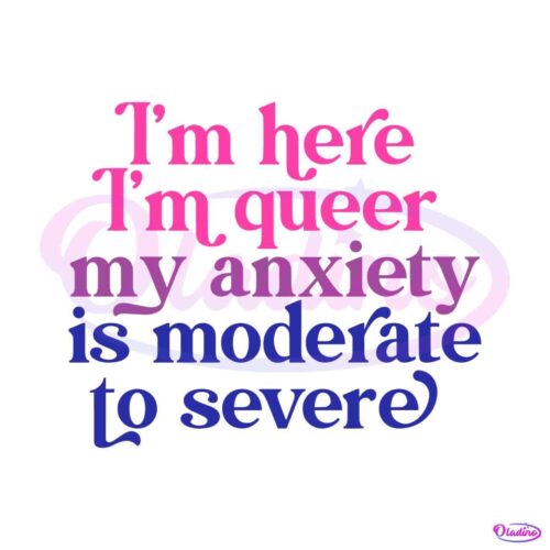 im-here-im-queer-my-anxiety-is-moderate-to-severe-svg