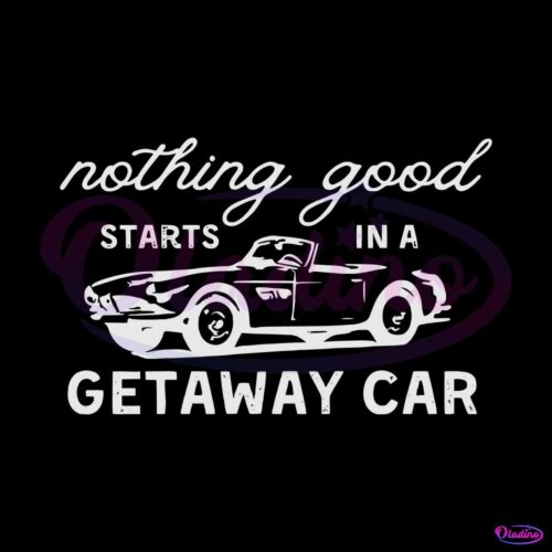 nothing-good-starts-in-a-getaway-car-taylor-swift-svg-digital-cricut-file