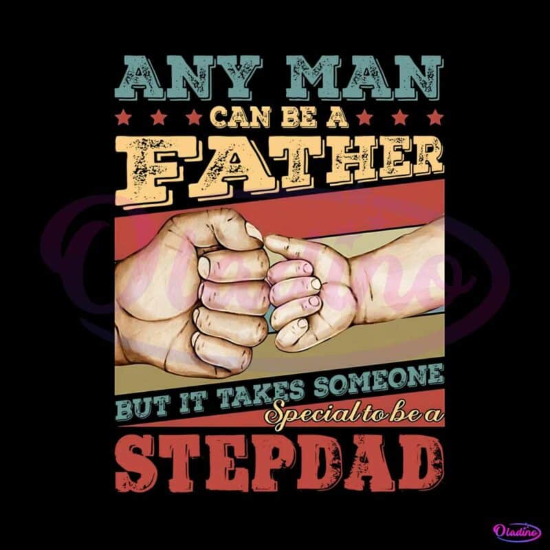 any-man-can-be-a-father-someone-special-to-be-a-stepdad-png