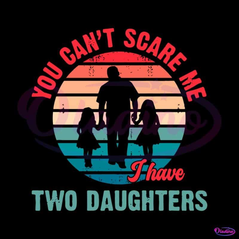 funny-fathers-day-you-cant-scare-me-i-have-two-daughter-svg