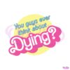 barbie-movie-quote-think-about-dying-svg-digital-cricut-file