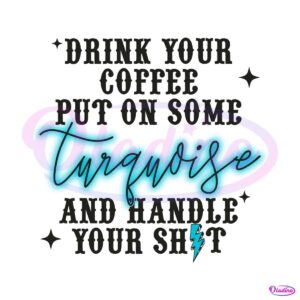 drink-your-coffee-put-on-some-turquoise-and-handle-your-shirt-svg