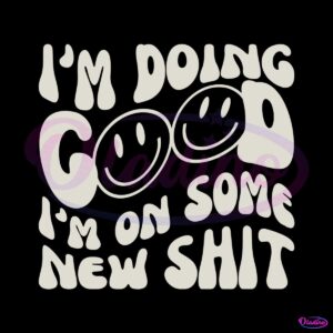 funny-im-doing-good-im-on-some-new-shit-svg-digital-files