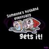 someones-husband-eventually-gets-it-svg-cutting-digital-file
