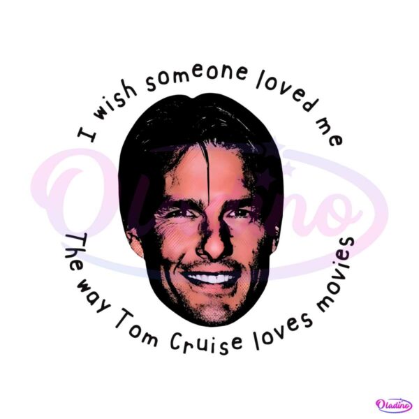 i-wish-someone-loved-me-the-way-tom-cruise-loves-movies-png