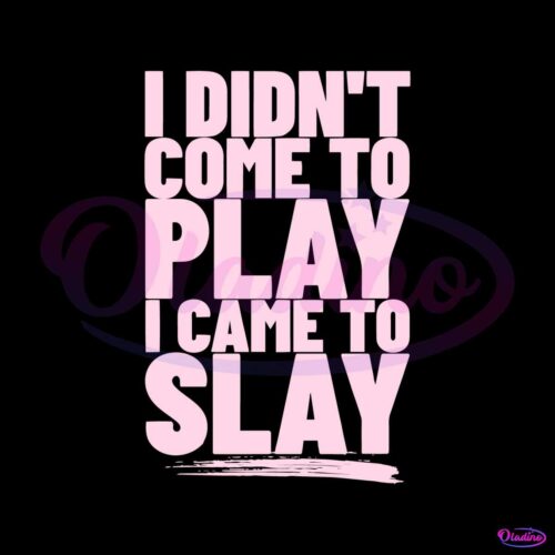 i-didnt-come-to-play-i-came-to-slay-svg-beyonce-sayings-svg