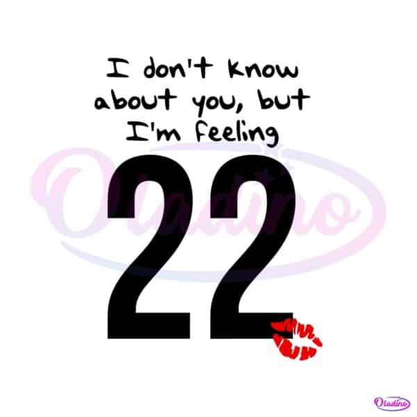 i-dont-know-about-you-but-im-feeling-22-taylor-svg-digital-file