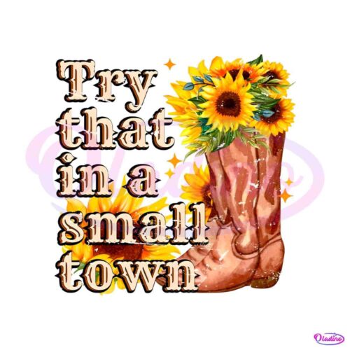 try-that-in-a-small-town-sunflower-boots-png-sublimation