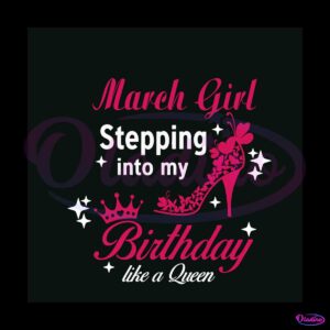 march-girl-stepping-into-my-birthday-like-a-queen-svg-file