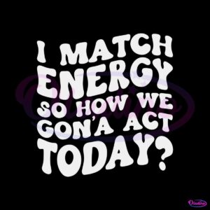 i-match-energy-svg-so-how-we-gon-act-today-svg-file