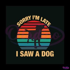 sorry-im-late-i-saw-a-dog-svg-digital-cricut-file