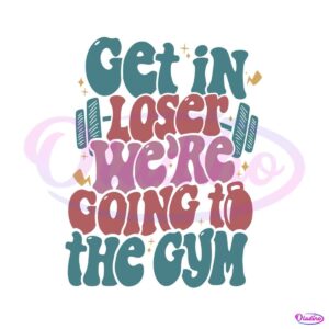 get-in-loser-we-are-going-to-the-gym-svg-digital-cricut-file