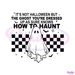 its-not-halloween-but-the-ghost-youre-dressed-up-svg-file