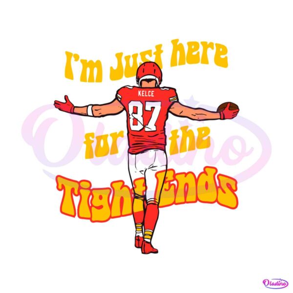 i-am-just-here-for-the-tight-ends-travis-kelce-svg-file
