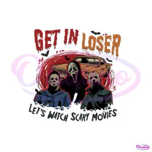 get-in-loser-lets-watch-scary-movies-png-sublimation