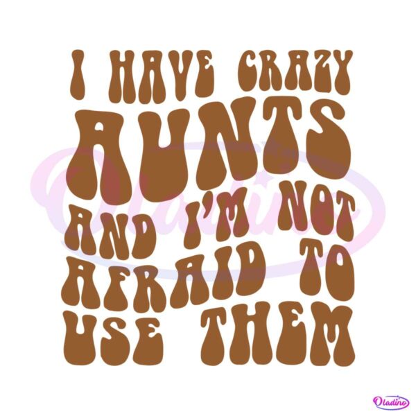i-have-crazy-aunts-and-im-not-afraid-to-use-them-svg-file