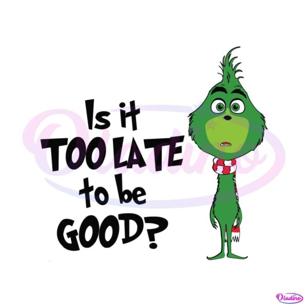 is-it-too-late-to-be-good-funny-grinchmas-svg-cricut-file