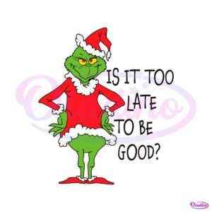 is-it-too-late-to-be-good-grinch-santa-vibe-svg-cricut-files