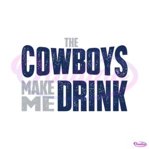 the-cowboys-make-me-drink-svg-digital-download