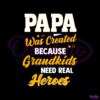 papa-was-created-because-grandkids-need-real-heroes-svg