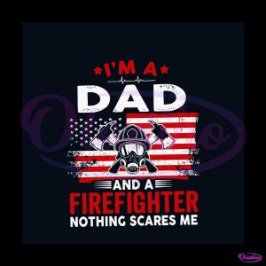 Im A Dad And A Firefighter Nothing Scares Me SVG Cricut File