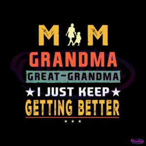 Mom Great Grandma I Just Keep Getting Better Mothers Day Svg